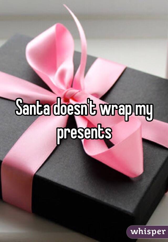 Santa doesn't wrap my presents