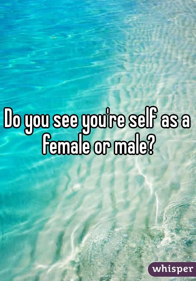 Do you see you're self as a female or male?
