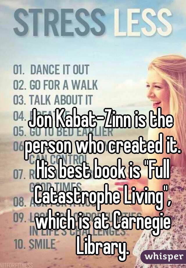 Jon Kabat-Zinn is the person who created it. His best book is "Full Catastrophe Living", which is at Carnegie Library.