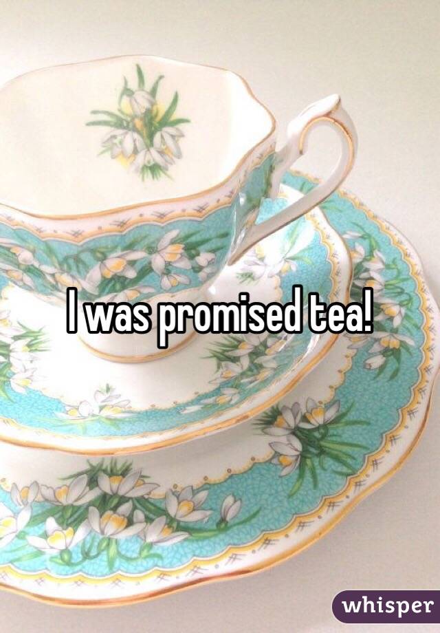I was promised tea! 