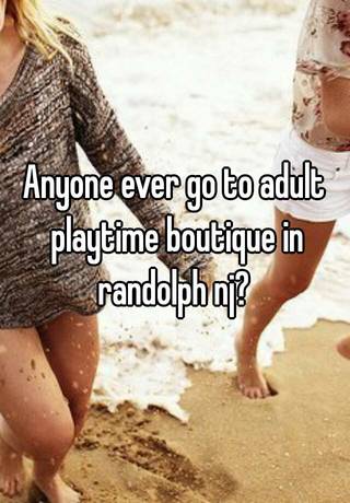 Anyone ever go to adult playtime boutique in randolph nj