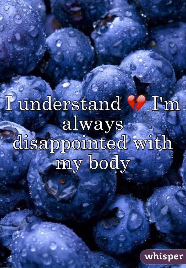 I understand 💔 I'm always disappointed with my body