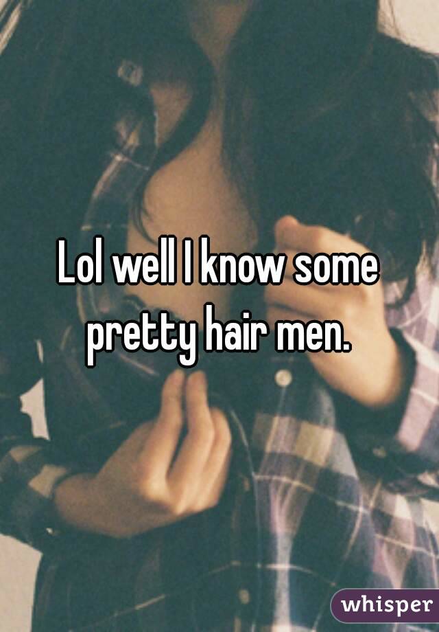 Lol well I know some pretty hair men. 