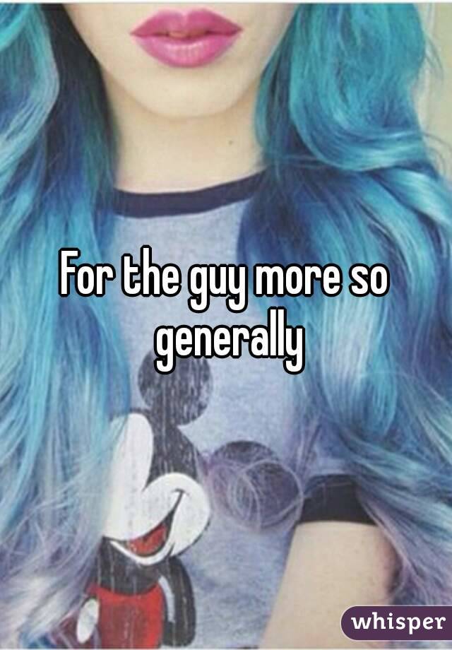For the guy more so generally