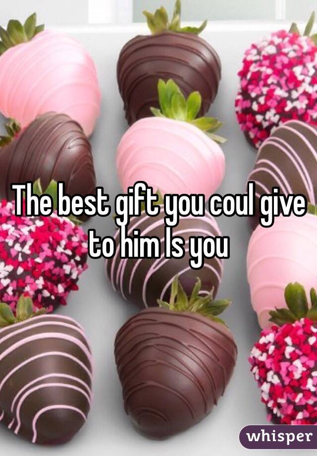 The best gift you coul give to him Is you 