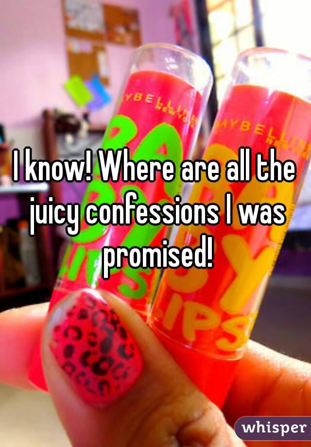 I know! Where are all the juicy confessions I was promised!