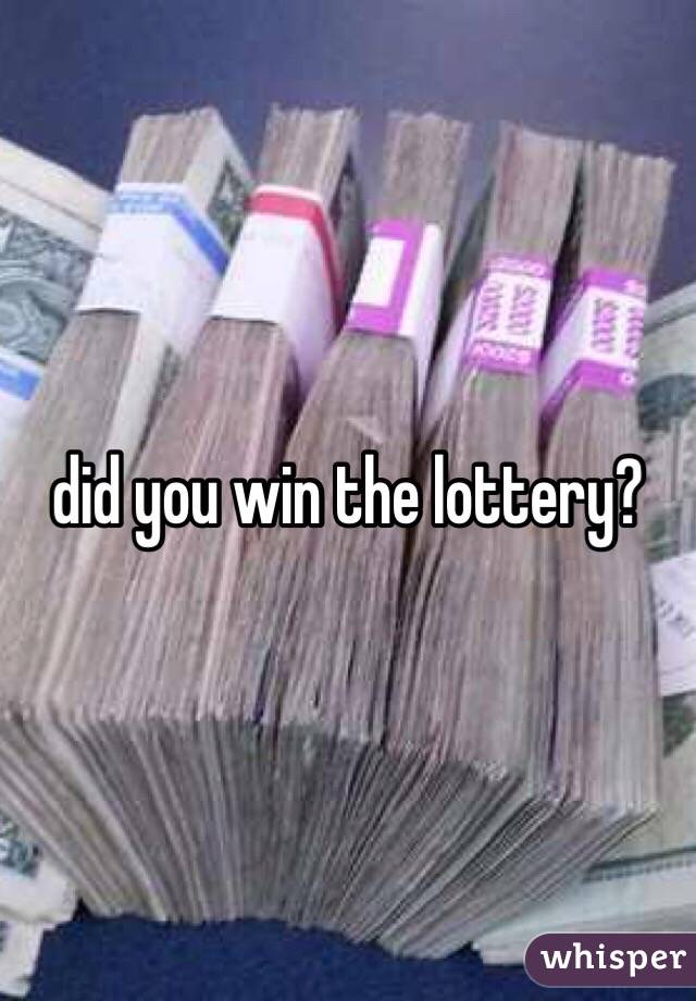 did you win the lottery?