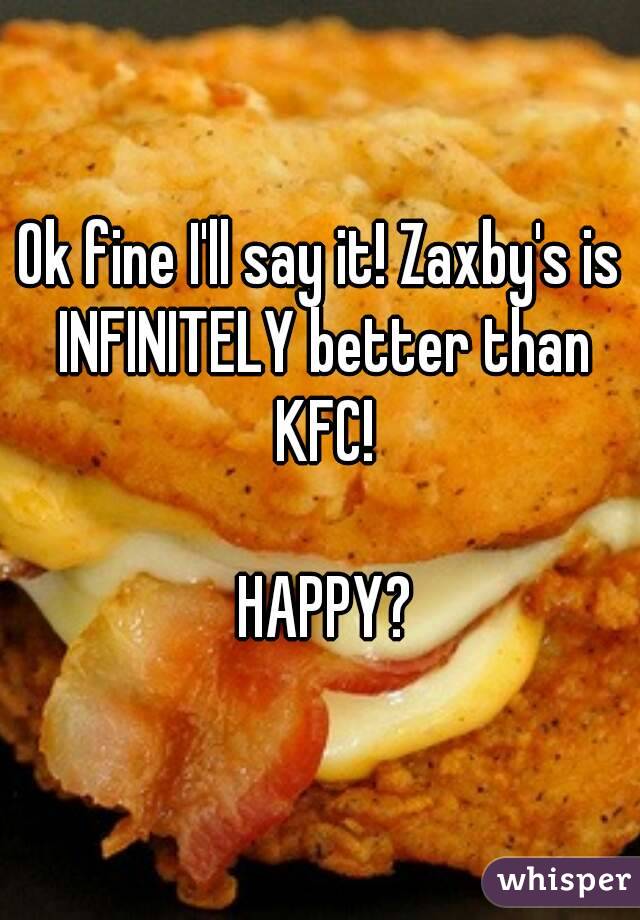 Ok fine I'll say it! Zaxby's is INFINITELY better than KFC!

 HAPPY?