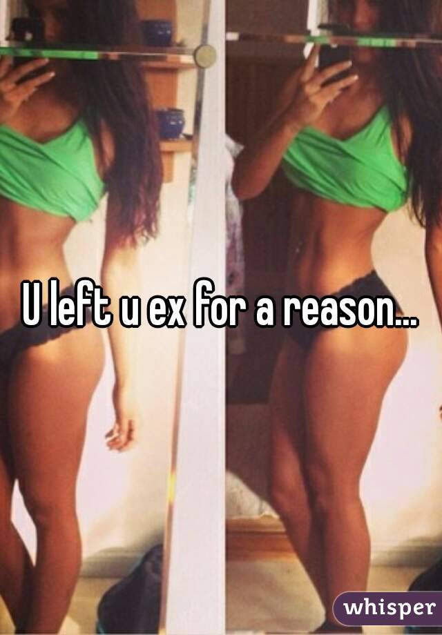 U left u ex for a reason...
