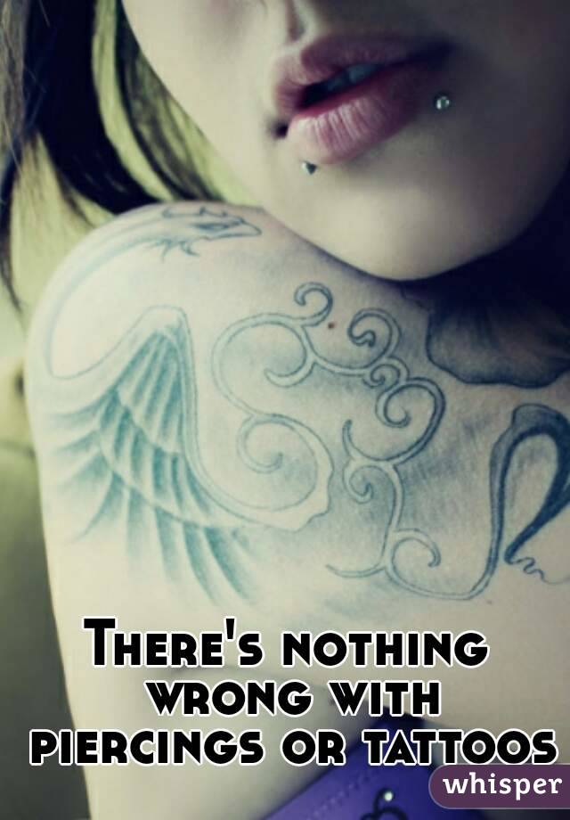 There's nothing wrong with piercings or tattoos