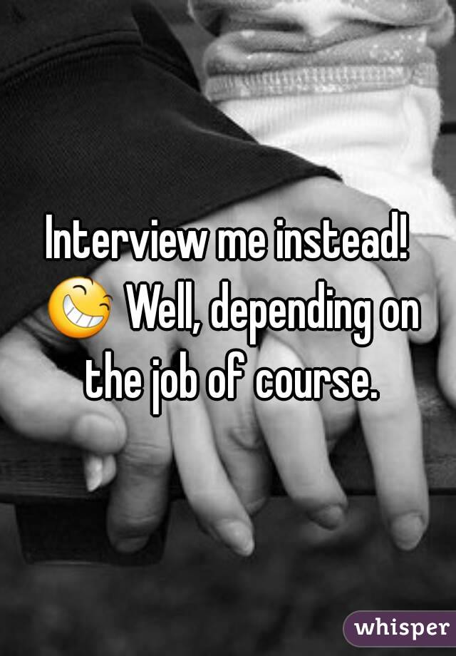 Interview me instead! 😆 Well, depending on the job of course.