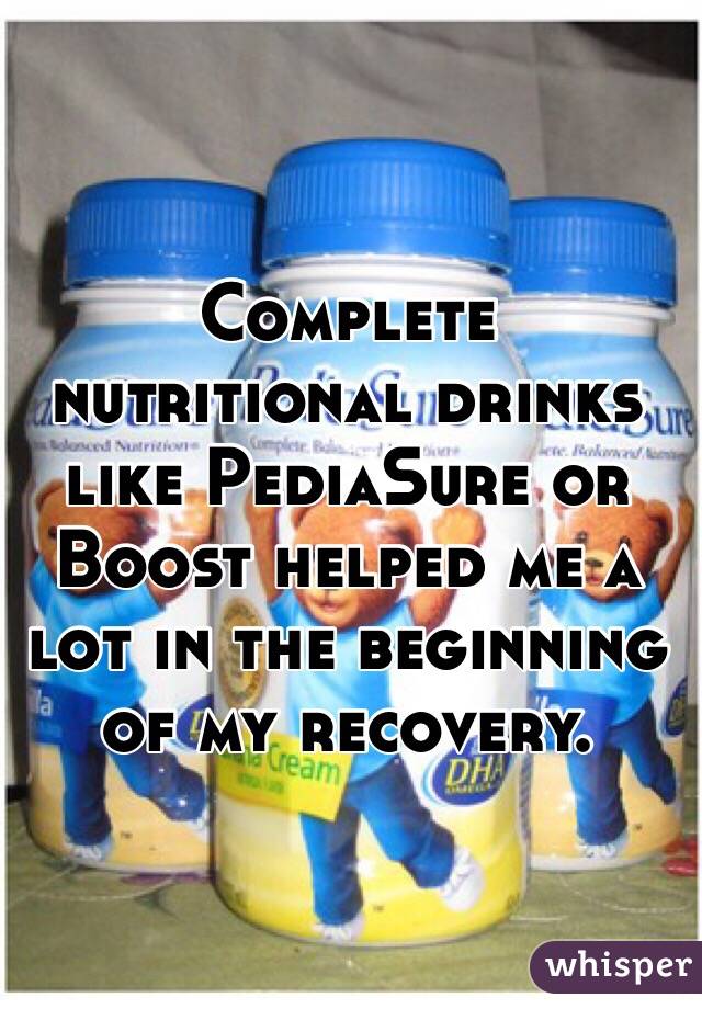 Complete nutritional drinks like PediaSure or Boost helped me a lot in the beginning of my recovery. 