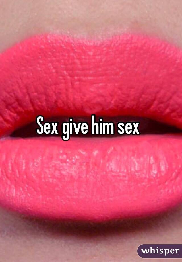 Sex give him sex