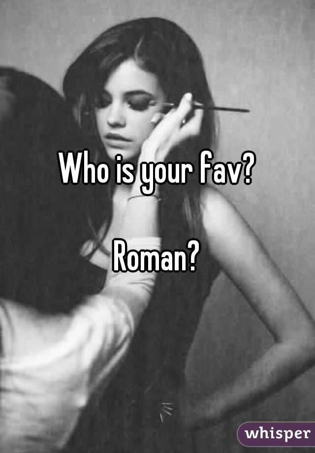 Who is your fav?

Roman?