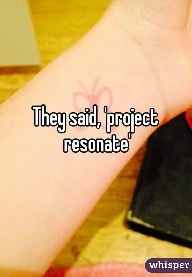 They said, 'project resonate'