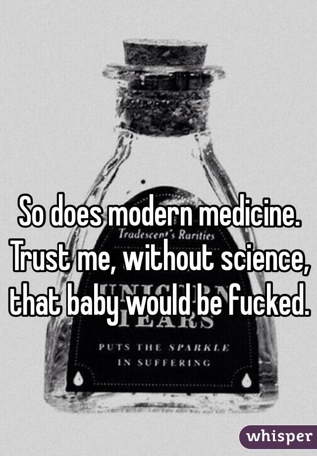 So does modern medicine.  Trust me, without science, that baby would be fucked.