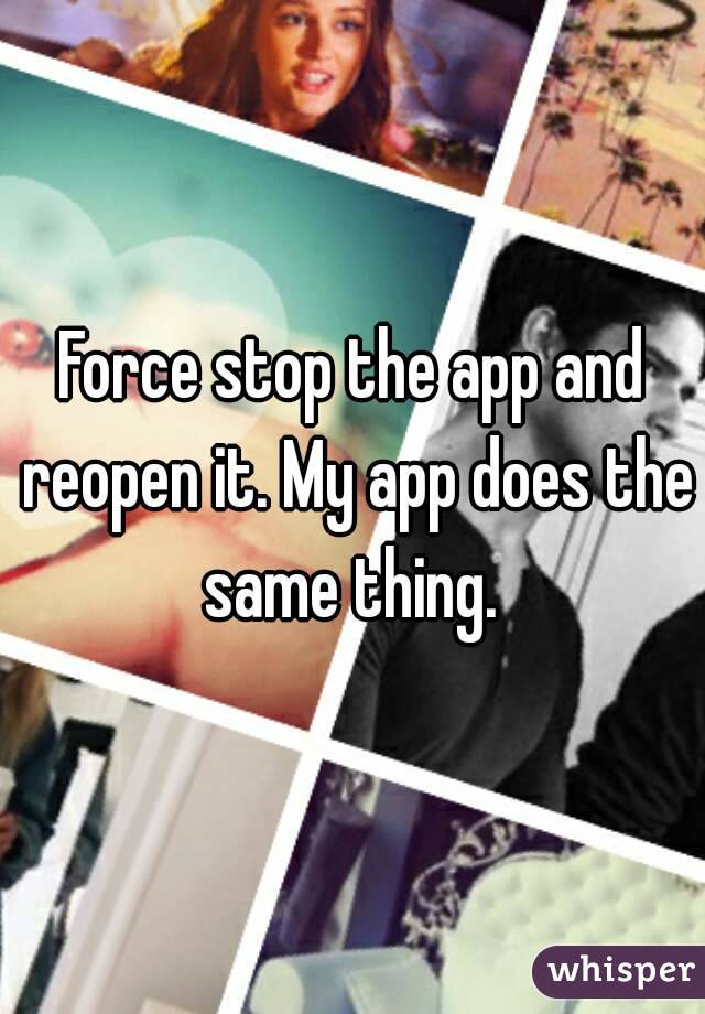 Force stop the app and reopen it. My app does the same thing. 