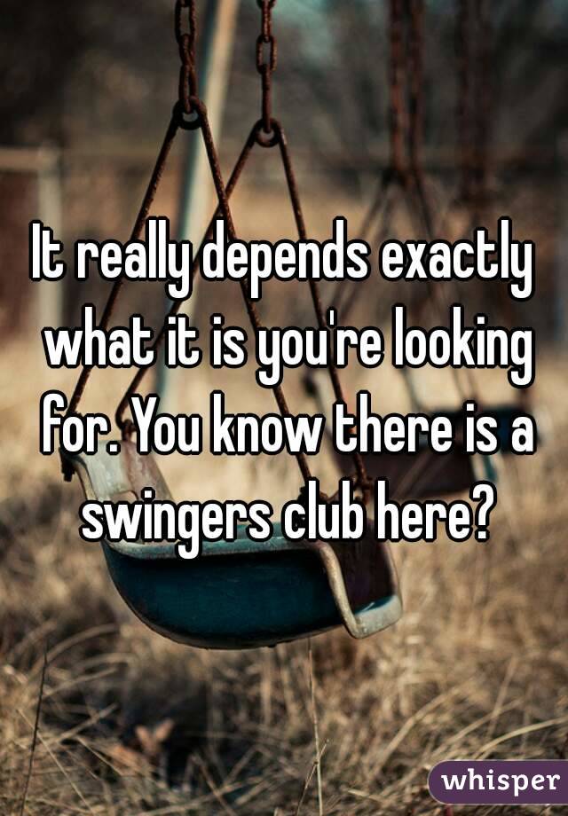 It really depends exactly what it is you're looking for. You know there is a swingers club here?