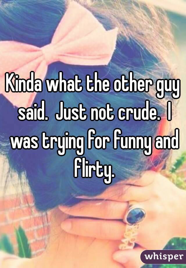 Kinda what the other guy said.  Just not crude.  I was trying for funny and flirty.