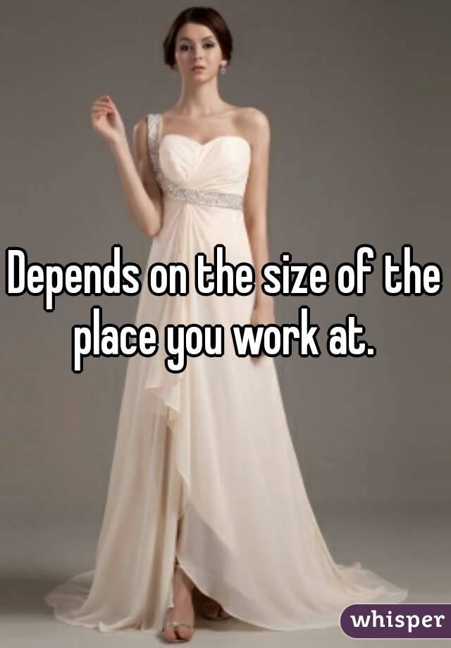 Depends on the size of the place you work at. 