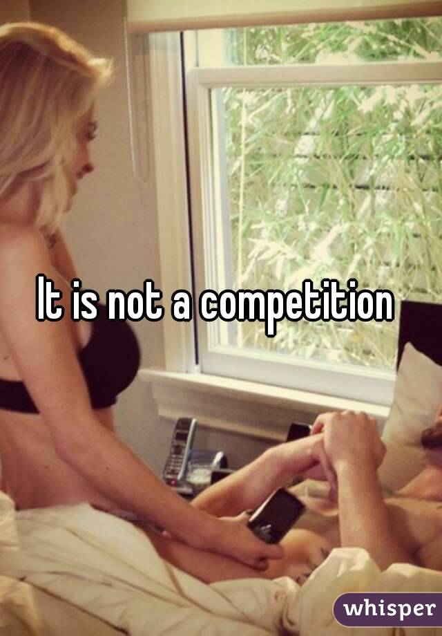 It is not a competition 