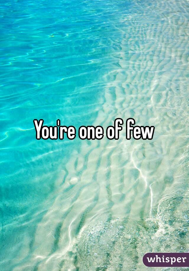 You're one of few