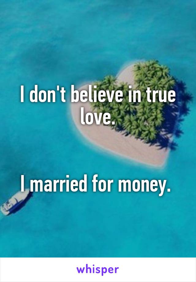 I don't believe in true love.


I married for money. 