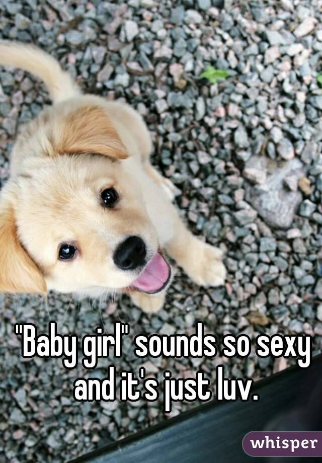 "Baby girl" sounds so sexy and it's just luv.