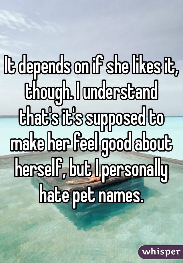 It depends on if she likes it, though. I understand that's it's supposed to make her feel good about herself, but I personally hate pet names.