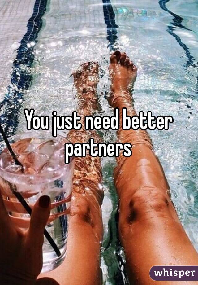 You just need better partners 