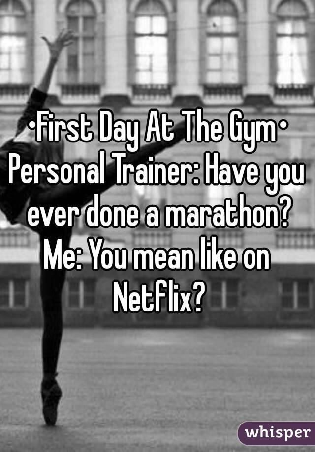 •First Day At The Gym•
Personal Trainer: Have you ever done a marathon?
Me: You mean like on Netflix?