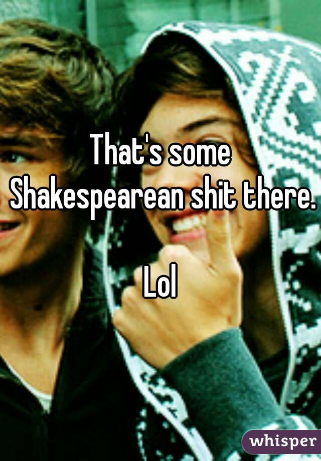 That's some Shakespearean shit there. 
Lol