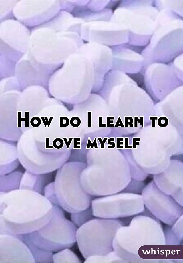 How do I learn to love myself
