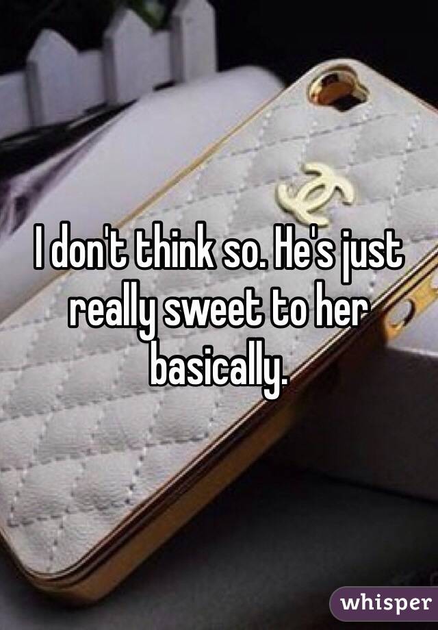 I don't think so. He's just really sweet to her basically. 