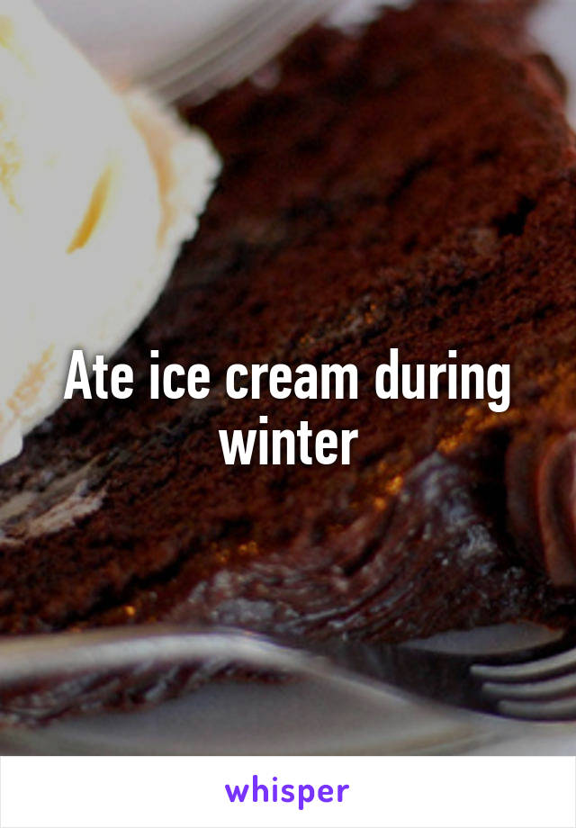 Ate ice cream during winter