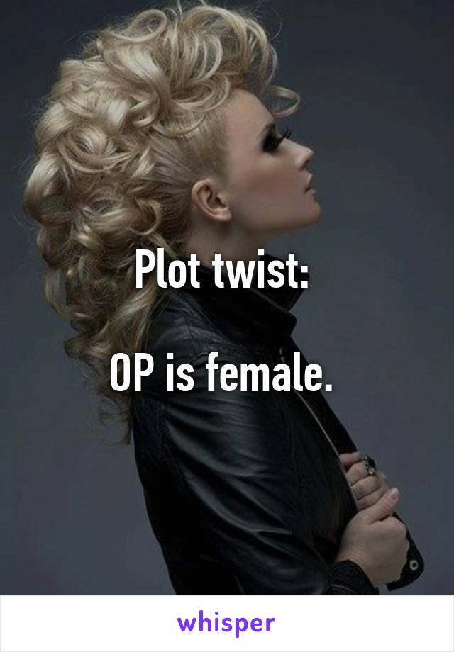 Plot twist: 

OP is female. 