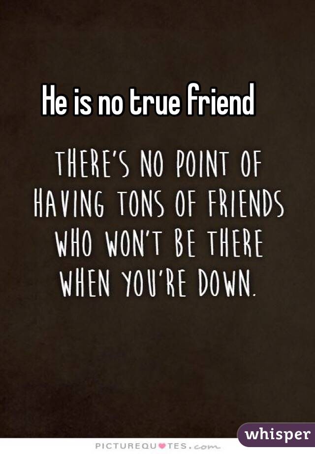He is no true friend