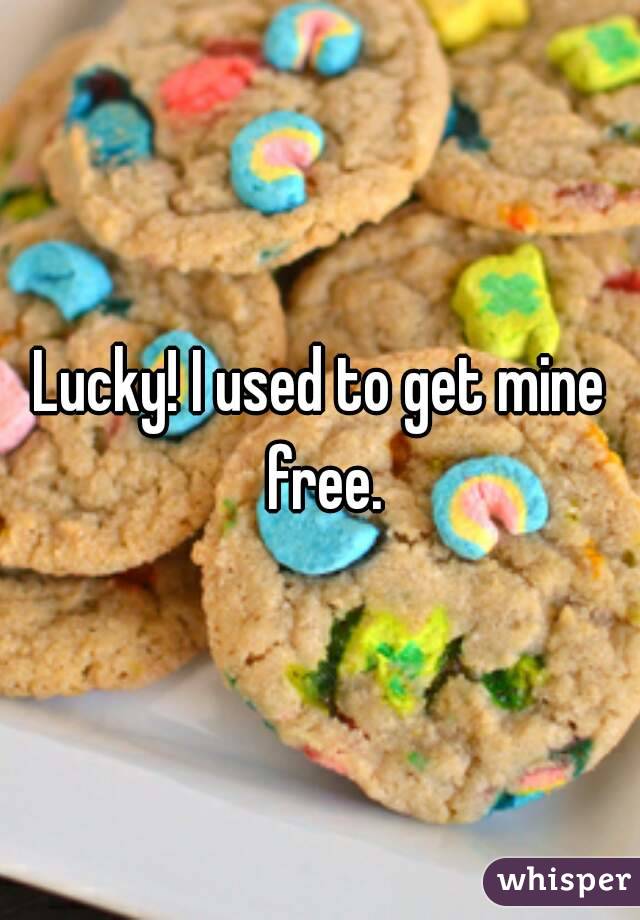 Lucky! I used to get mine free.