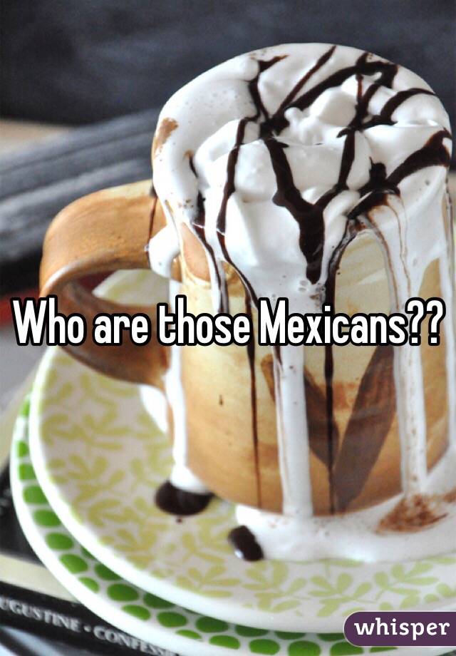 Who are those Mexicans??