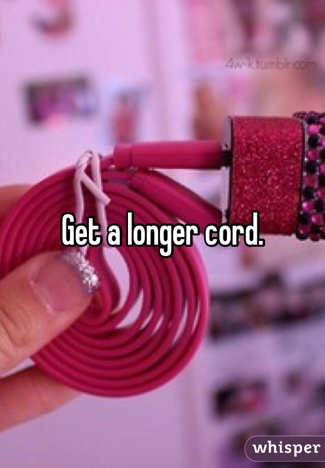 Get a longer cord. 