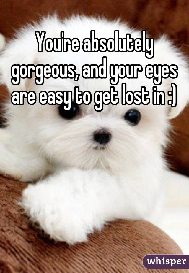 You're absolutely gorgeous, and your eyes are easy to get lost in :)