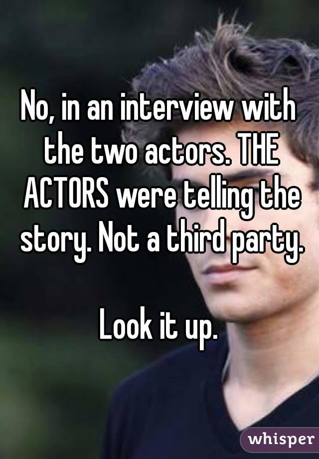 No, in an interview with the two actors. THE ACTORS were telling the story. Not a third party.

Look it up.