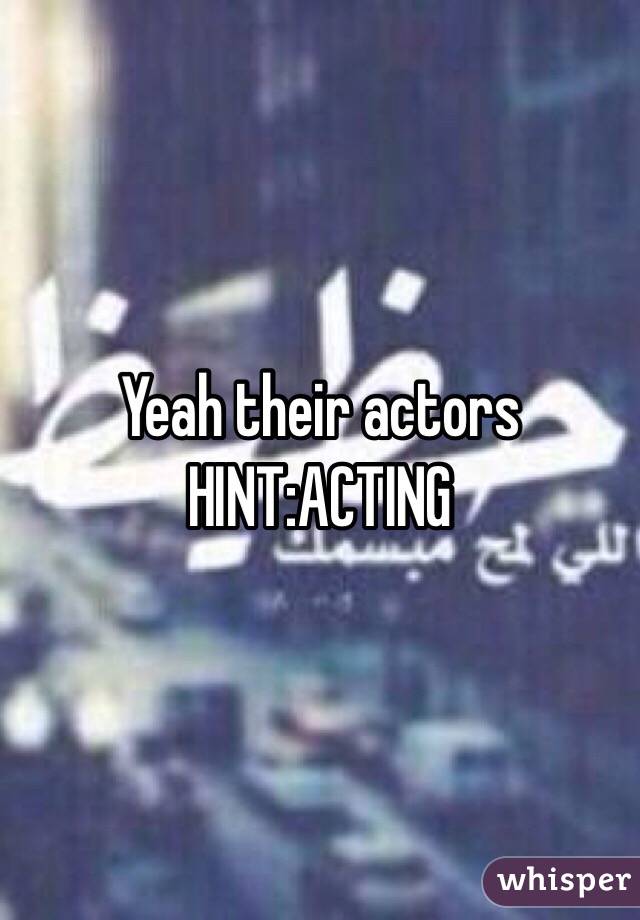 Yeah their actors HINT:ACTING 