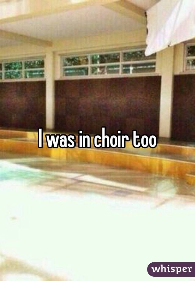 I was in choir too