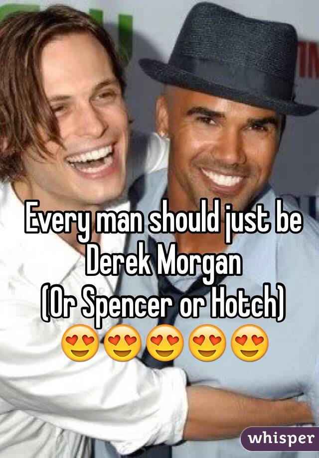 Every man should just be Derek Morgan
(Or Spencer or Hotch)
😍😍😍😍😍