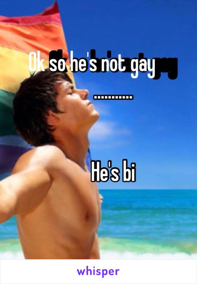 Ok so he's not gay           …….....


He's bi 