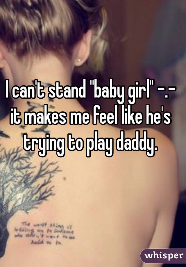 I can't stand "baby girl" -.- it makes me feel like he's trying to play daddy. 