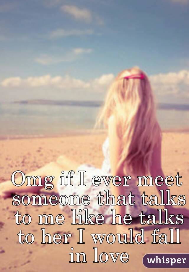 Omg if I ever meet someone that talks to me like he talks to her I would fall in love