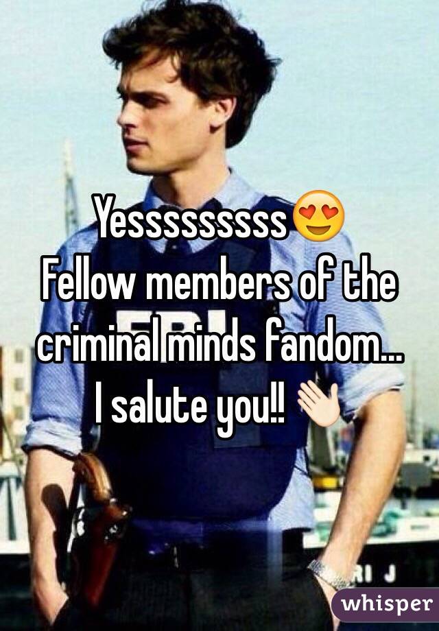 Yesssssssss😍
Fellow members of the criminal minds fandom... 
I salute you!!👋🏻