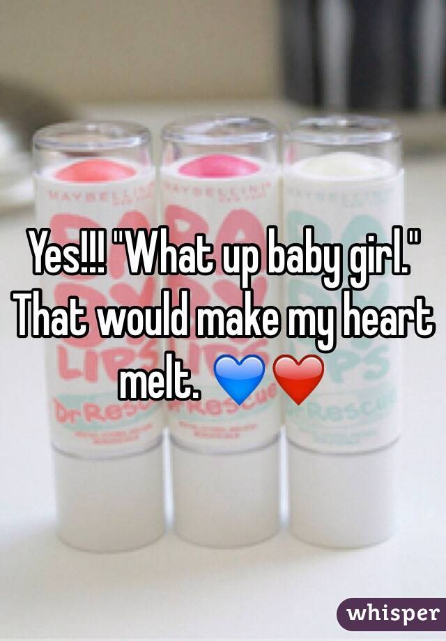 Yes!!! "What up baby girl." That would make my heart melt. 💙❤️